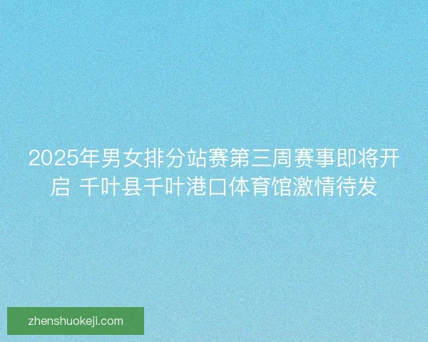 2025年男女排分站赛第三周赛事即将开启 千叶县千叶港口体育馆激情待发 2025年男女排分站赛第三周赛事即将开启 千叶县千叶港口体育馆激情待发