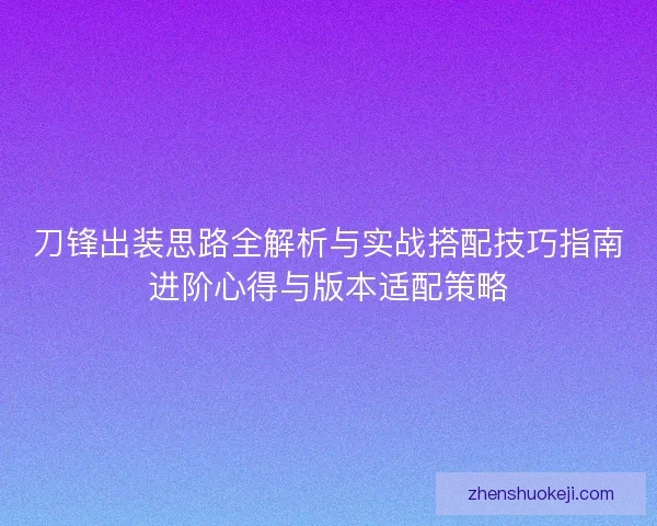 刀锋出装思路全解析与实战搭配技巧指南进阶心得与版本适配策略 刀锋出装思路全解析与实战搭配技巧指南进阶心得与版本适配策略