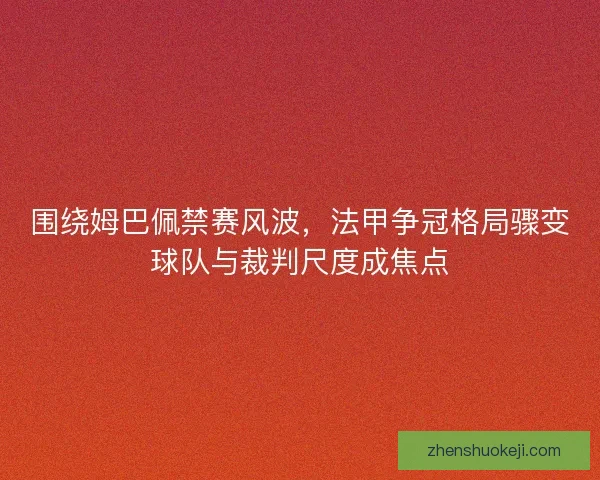 围绕姆巴佩禁赛风波,法甲争冠格局骤变球队与裁判尺度成焦点 围绕姆巴佩禁赛风波,法甲争冠格局骤变球队与裁判尺度成焦点