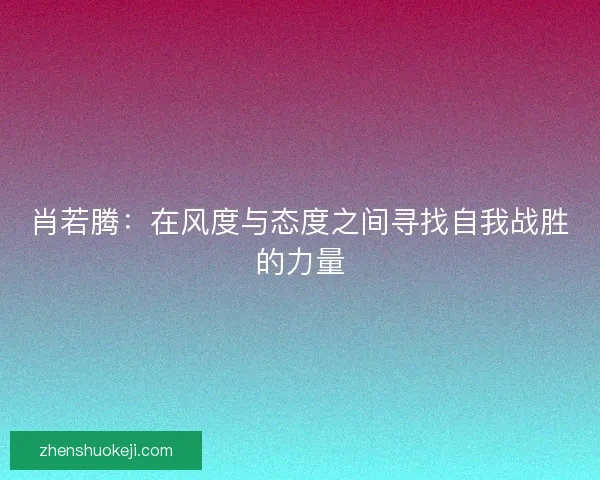 肖若腾：在风度与态度之间寻找自我战胜的力量