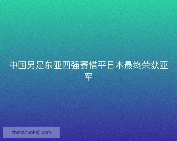 中国男足东亚四强赛惜平日本最终荣获亚军 中国男足东亚四强赛惜平日本最终荣获亚军