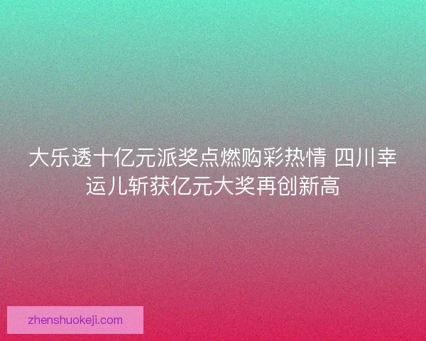 大乐透十亿元派奖点燃购彩热情 四川幸运儿斩获亿元大奖再创新高 大乐透十亿元派奖点燃购彩热情 四川幸运儿斩获亿元大奖再创新高