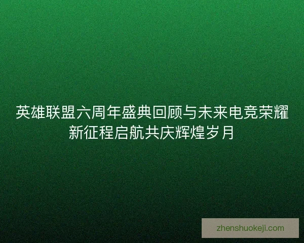 英雄联盟六周年盛典回顾与未来电竞荣耀新征程启航共庆辉煌岁月
