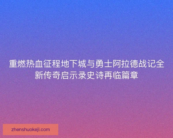 重燃热血征程地下城与勇士阿拉德战记全新传奇启示录史诗再临篇章