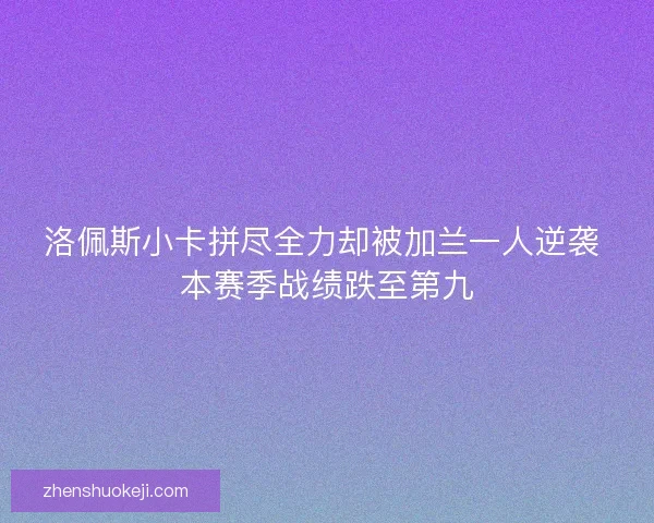 洛佩斯小卡拼尽全力却被加兰一人逆袭 本赛季战绩跌至第九