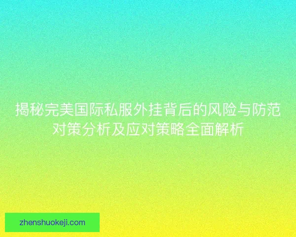 揭秘完美国际私服外挂背后的风险与防范对策分析及应对策略全面解析 揭秘完美国际私服外挂背后的风险与防范对策分析及应对策略全面解析