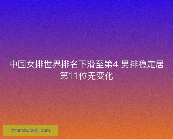 中国女排世界排名下滑至第4 男排稳定居第11位无变化 中国女排世界排名下滑至第4 男排稳定居第11位无变化