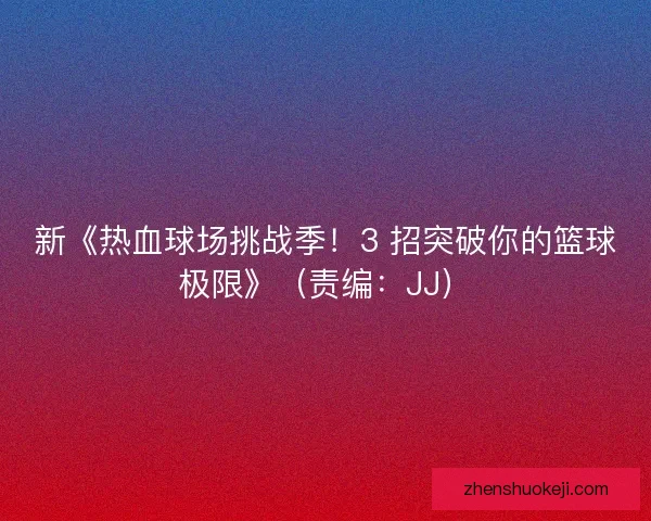新《热血球场挑战季！3 招突破你的篮球极限》（责编：JJ）
