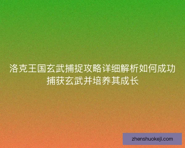 洛克王国玄武捕捉攻略详细解析如何成功捕获玄武并培养其成长 洛克王国玄武捕捉攻略详细解析如何成功捕获玄武并培养其成长