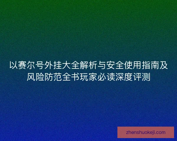 以赛尔号外挂大全解析与安全使用指南及风险防范全书玩家必读深度评测 以赛尔号外挂大全解析与安全使用指南及风险防范全书玩家必读深度评测