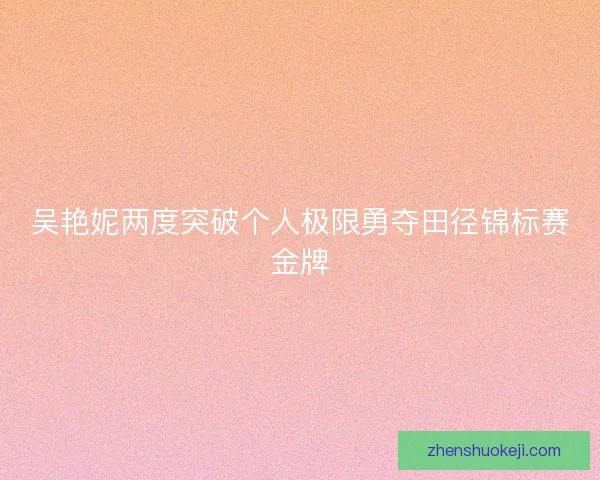 吴艳妮两度突破个人极限勇夺田径锦标赛金牌
