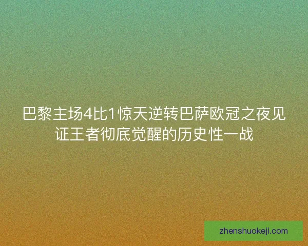 巴黎主场4比1惊天逆转巴萨欧冠之夜见证王者彻底觉醒的历史性一战 巴黎主场4比1惊天逆转巴萨欧冠之夜见证王者彻底觉醒的历史性一战